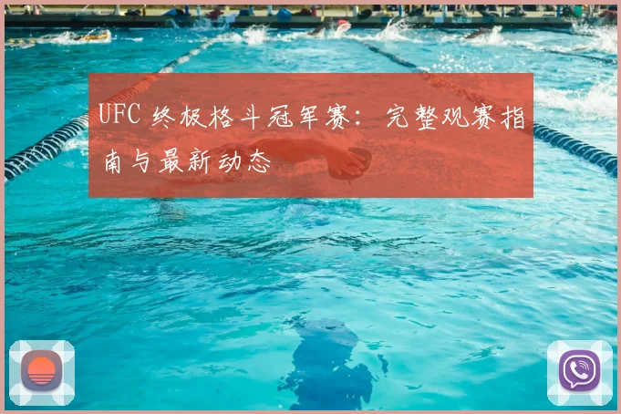 UFC 终极格斗冠军赛:完整观赛指南与最新动态