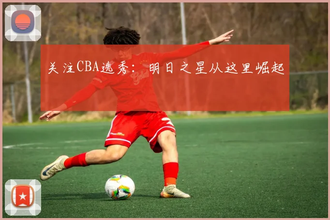 关注CBA选秀：明日之星从这里崛起