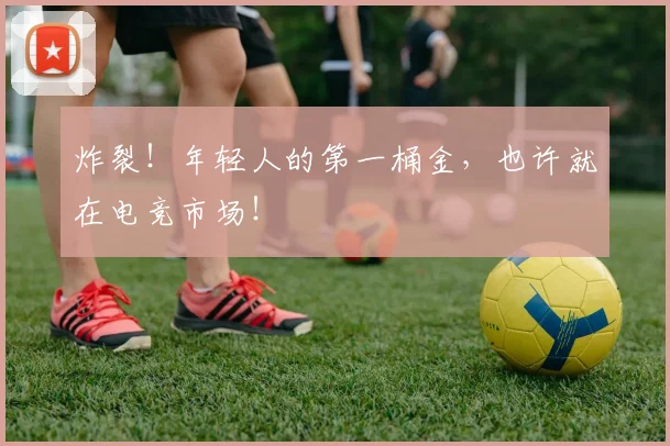 炸裂!年轻人的第一桶金,也许就在电竞市场!