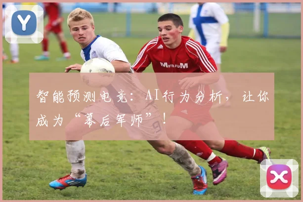 智能预测电竞:AI行为分析,让你成为“幕后军师”!