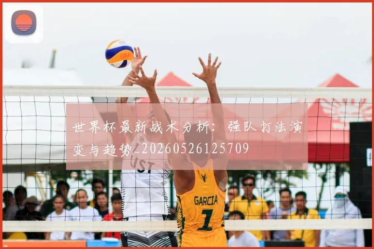 世界杯最新战术分析:强队打法演变与趋势_20260526125709