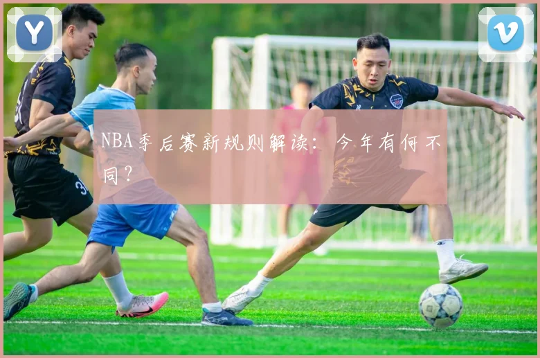 NBA季后赛新规则解读:今年有何不同?