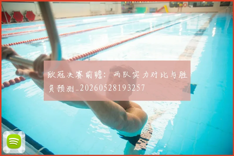欧冠决赛前瞻:两队实力对比与胜负预测_20260528193257