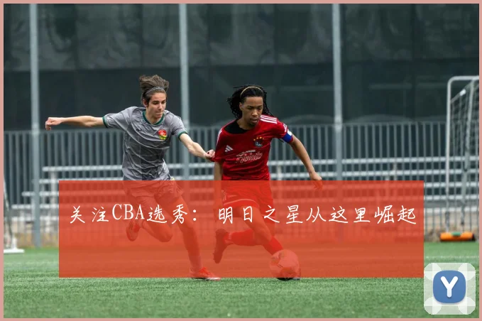 关注CBA选秀:明日之星从这里崛起
