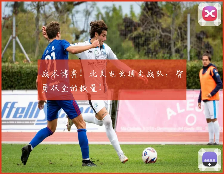 战术博弈！北美电竞顶尖战队，智勇双全的较量！