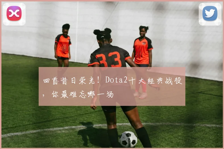 回首昔日荣光!Dota2十大经典战役,你最难忘哪一场
