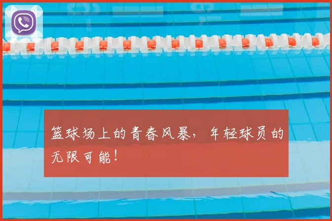 篮球场上的青春风暴，年轻球员的无限可能！