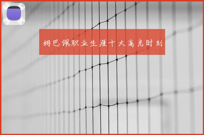 姆巴佩职业生涯十大高光时刻