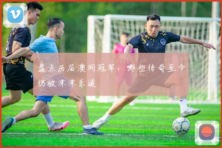 盘点历届澳网冠军,哪些传奇至今仍被津津乐道