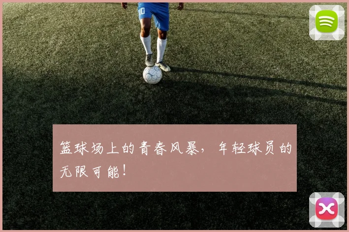 篮球场上的青春风暴,年轻球员的无限可能!