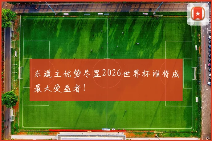 东道主优势尽显2026世界杯谁将成最大受益者!