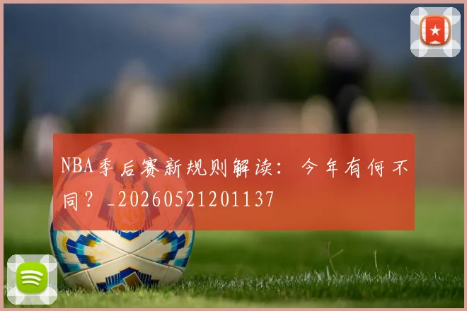 NBA季后赛新规则解读:今年有何不同?_20260521201137