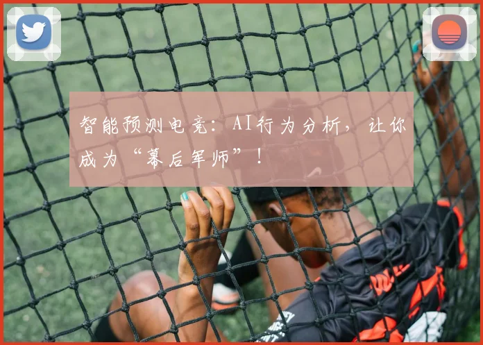 智能预测电竞:AI行为分析,让你成为“幕后军师”!