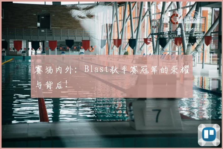 赛场内外：Blast秋季赛冠军的荣耀与背后！