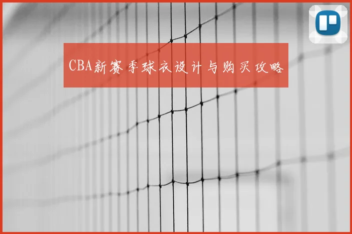 CBA新赛季球衣设计与购买攻略