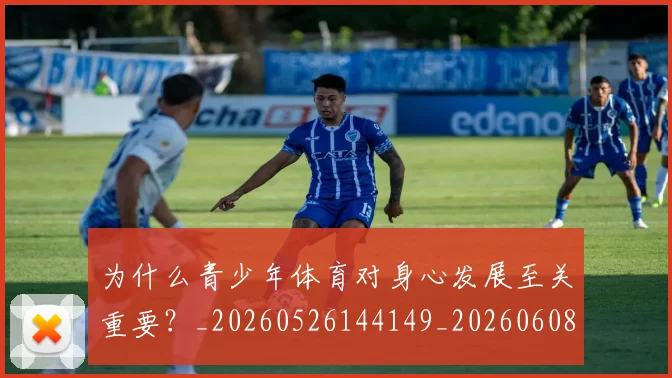 为什么青少年体育对身心发展至关重要?_20260526144149_20260608142352